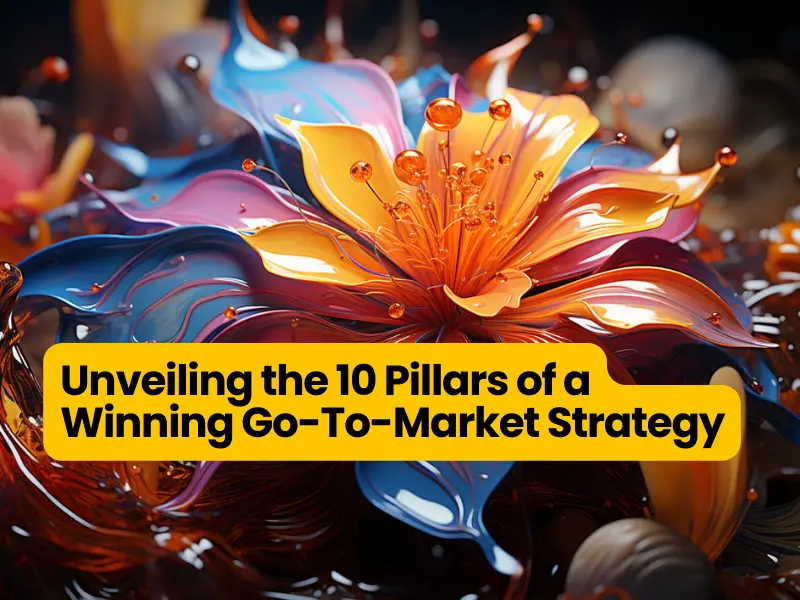 Unveiling the 10 Pillars of a Winning Go-To-Market Strategy