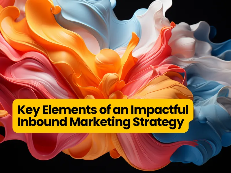 Key Elements of an Impactful Inbound Marketing Strategy