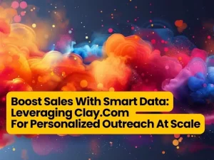 Boost Sales With Smart Data: Leveraging Clay.Com For Personalized Outreach At Scale