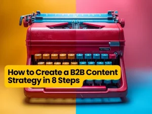 How to Create a B2B Content Strategy in 8 Steps