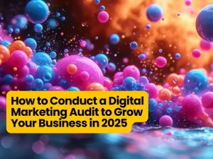 How to Conduct a Digital Marketing Audit to Grow Your Business in 2025
