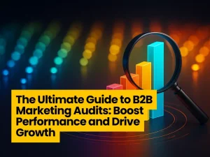 The Ultimate Guide to B2B Marketing Audits: Boost Performance and Drive Growth