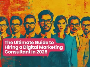 The Ultimate Guide to Hiring a Digital Marketing Consultant in 2025