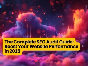 The Complete SEO Audit Guide: Boost Your Website Performance in 2025
