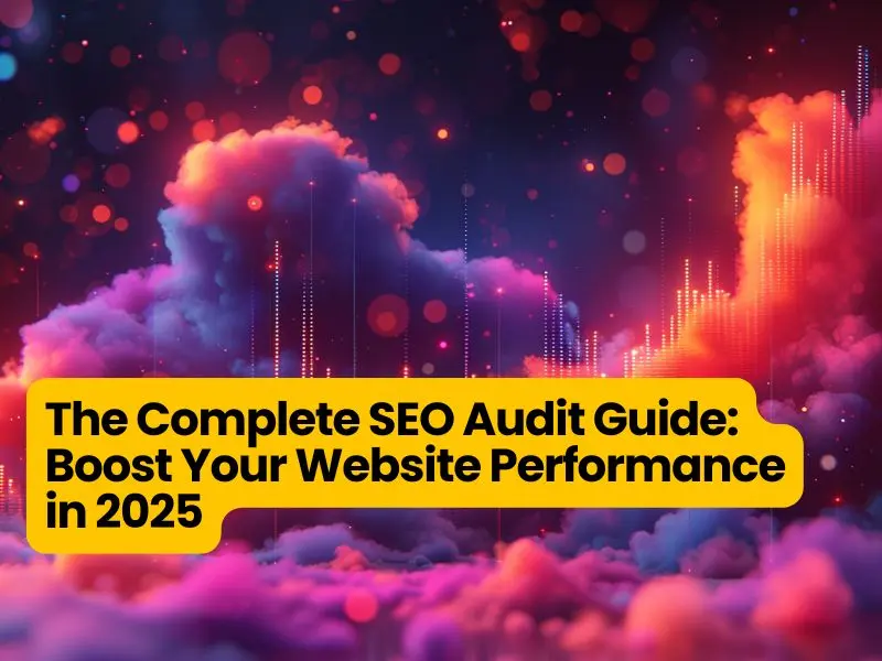 The Complete SEO Audit Guide: Boost Your Website Performance in 2025
