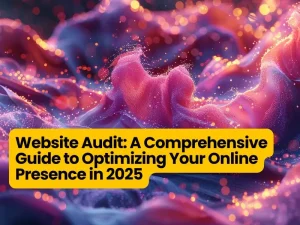 Website Audit: A Comprehensive Guide to Optimizing Your Online Presence in 2025