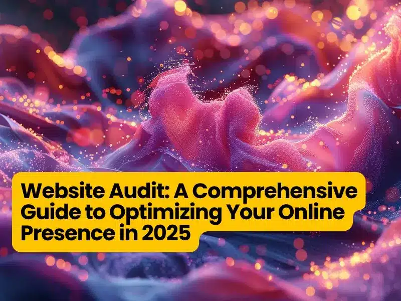 Website Audit: A Comprehensive Guide to Optimizing Your Online Presence in 2025